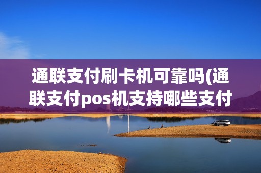 通联支付刷卡机可靠吗(通联支付pos机支持哪些支付)