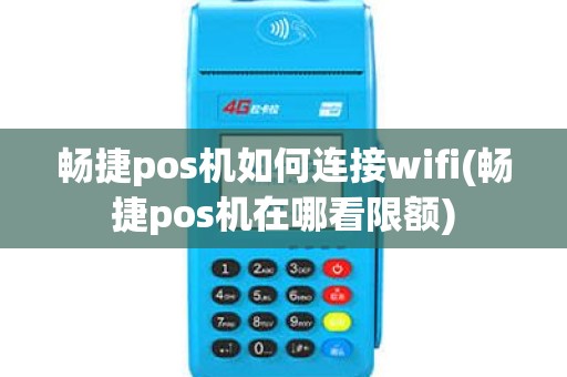 畅捷pos机如何连接wifi(畅捷pos机在哪看限额)