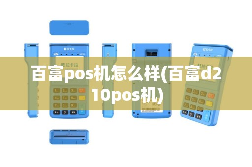 百富pos机怎么样(百富d210pos机)