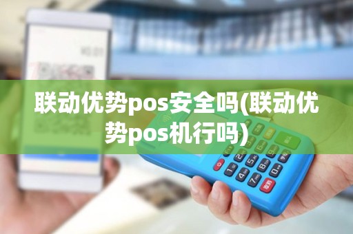 联动优势pos安全吗(联动优势pos机行吗)