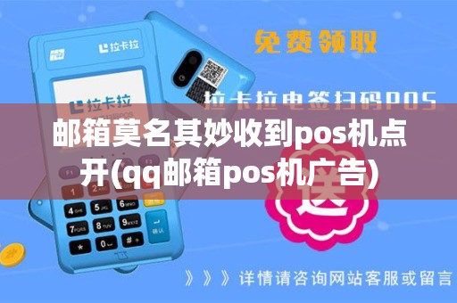邮箱莫名其妙收到pos机点开(qq邮箱pos机广告)