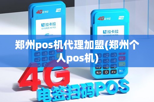 郑州pos机代理加盟(郑州个人pos机)