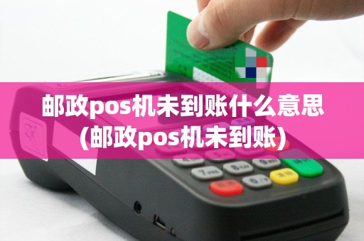 邮政pos机未到账什么意思(邮政pos机未到账)