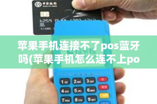 苹果手机连接不了pos蓝牙吗(苹果手机怎么连不上pos机蓝牙)
