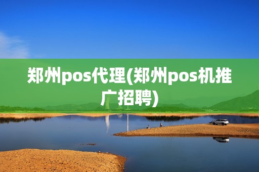 郑州pos代理(郑州pos机推广招聘)