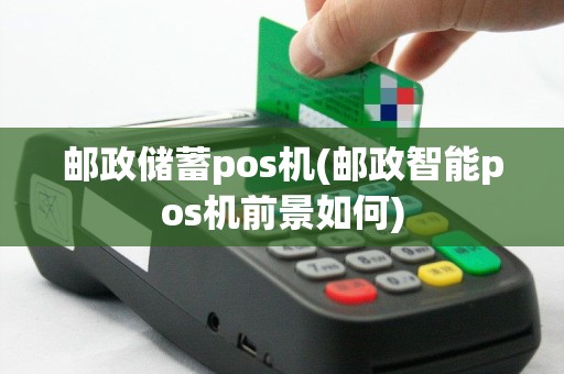 邮政储蓄pos机(邮政智能pos机前景如何)