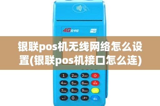 银联pos机无线网络怎么设置(银联pos机接口怎么连)
