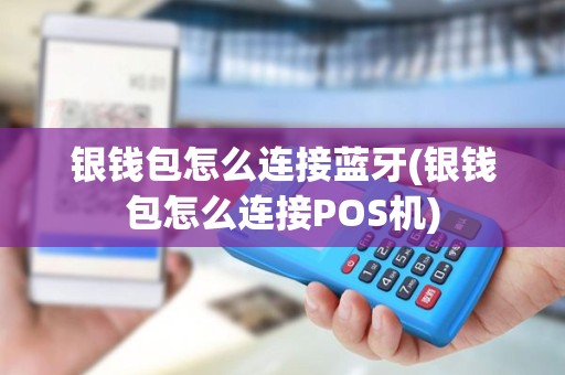 银钱包怎么连接蓝牙(银钱包怎么连接POS机)