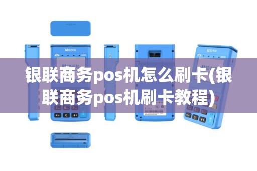 银联商务pos机怎么刷卡(银联商务pos机刷卡教程)