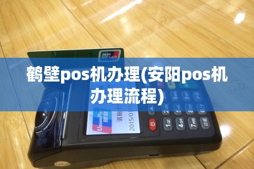 鹤壁pos机办理(安阳pos机办理流程)