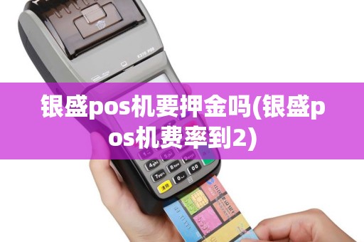银盛pos机要押金吗(银盛pos机费率到2)