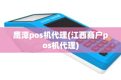 鹰潭pos机代理(江西商户pos机代理)