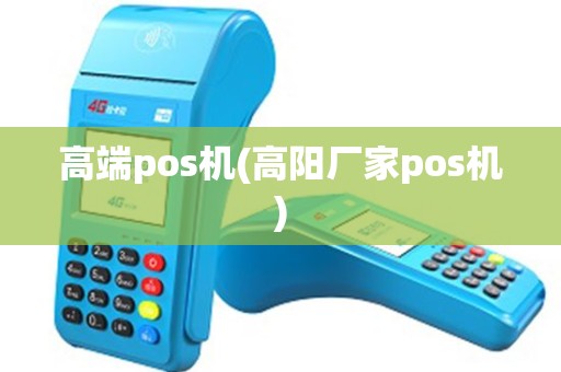 高端pos机(高阳厂家pos机)