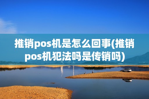 推销pos机是怎么回事(推销pos机犯法吗是传销吗)
