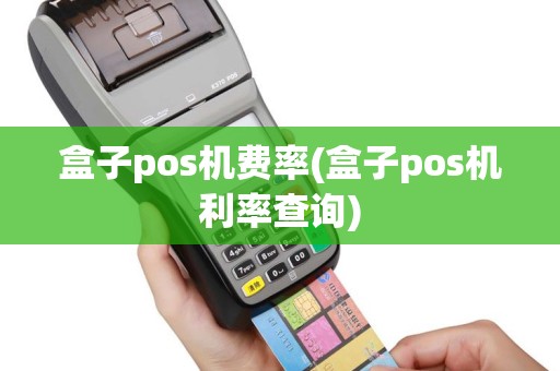 盒子pos机费率(盒子pos机利率查询)