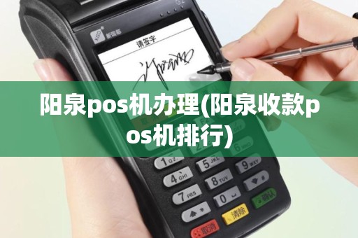 阳泉pos机办理(阳泉收款pos机排行)