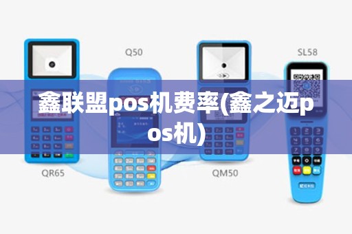 鑫联盟pos机费率(鑫之迈pos机)
