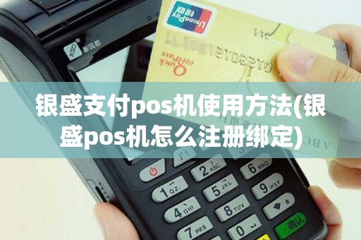 银盛支付pos机使用方法(银盛pos机怎么注册绑定)