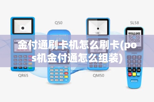 金付通刷卡机怎么刷卡(pos机金付通怎么组装)