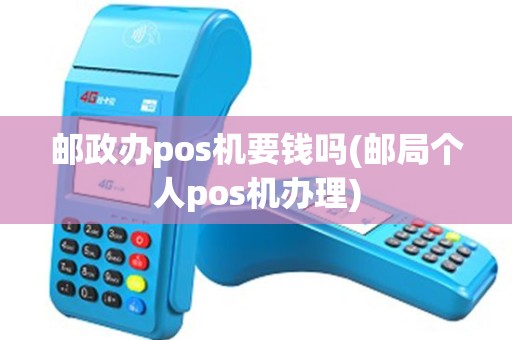 邮政办pos机要钱吗(邮局个人pos机办理)