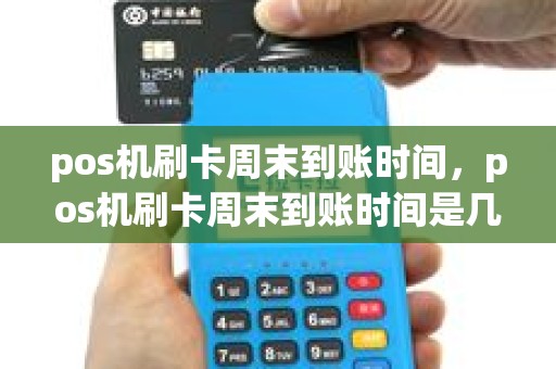 pos机刷卡周末到账时间，pos机刷卡周末到账时间是几点
