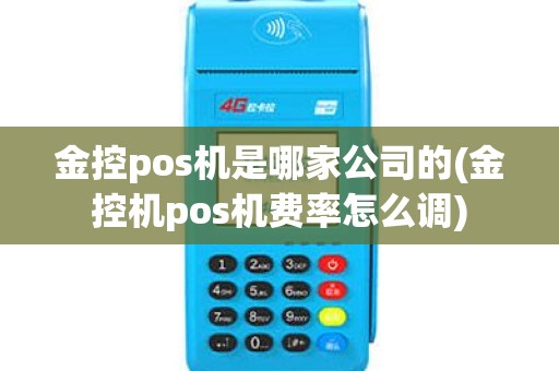 金控pos机是哪家公司的(金控机pos机费率怎么调)