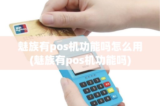 魅族有pos机功能吗怎么用(魅族有pos机功能吗)