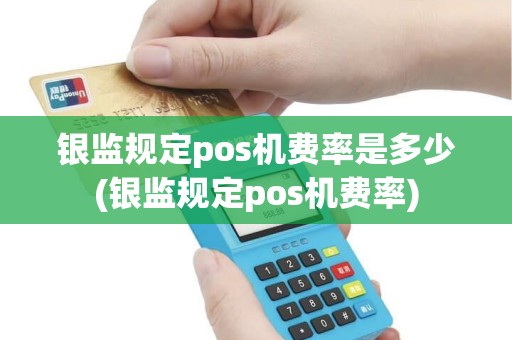 银监规定pos机费率是多少(银监规定pos机费率)