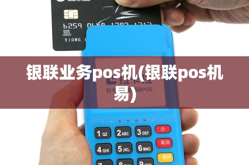 银联业务pos机(银联pos机易)