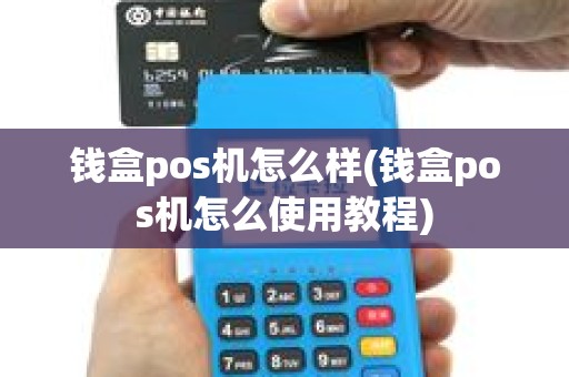 钱盒pos机怎么样(钱盒pos机怎么使用教程)