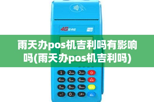 雨天办pos机吉利吗有影响吗(雨天办pos机吉利吗)