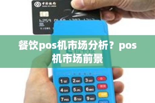 餐饮pos机市场分析？pos机市场前景