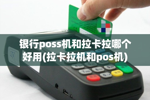 银行poss机和拉卡拉哪个好用(拉卡拉机和pos机)