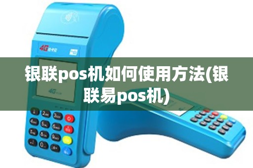 银联pos机如何使用方法(银联易pos机)