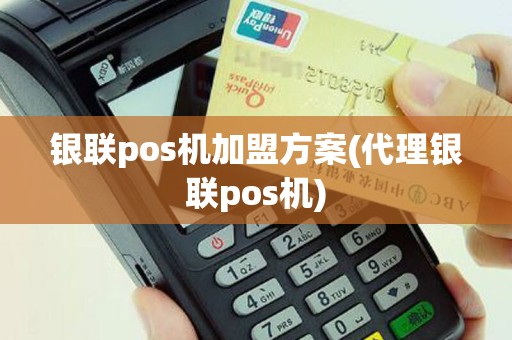 银联pos机加盟方案(代理银联pos机)