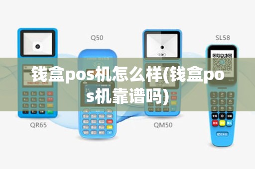 钱盒pos机怎么样(钱盒pos机靠谱吗)