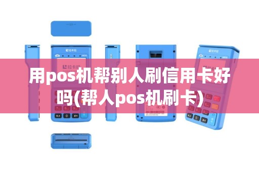 用pos机帮别人刷信用卡好吗(帮人pos机刷卡)