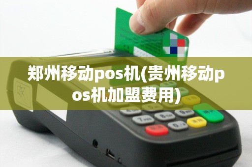 郑州移动pos机(贵州移动pos机加盟费用)