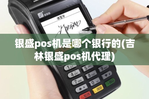 银盛pos机是哪个银行的(吉林银盛pos机代理)