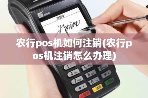 农行pos机如何注销(农行pos机注销怎么办理)