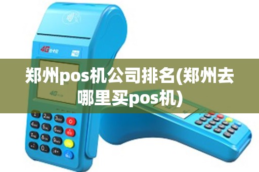 郑州pos机公司排名(郑州去哪里买pos机)