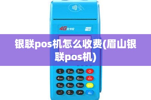 银联pos机怎么收费(眉山银联pos机)