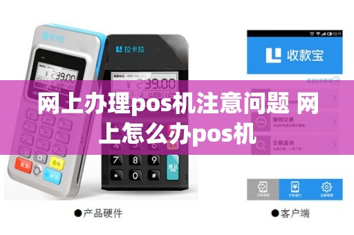 网上办理pos机注意问题 网上怎么办pos机