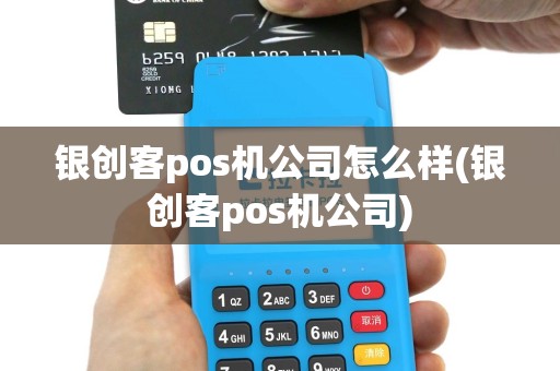 银创客pos机公司怎么样(银创客pos机公司)