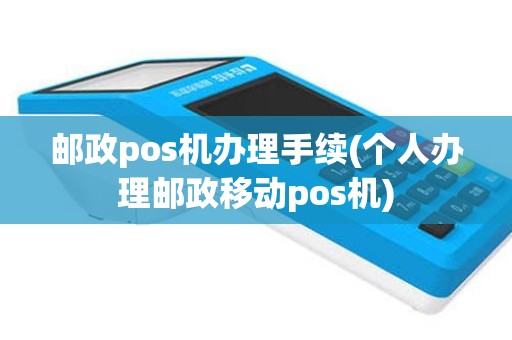 邮政pos机办理手续(个人办理邮政移动pos机)