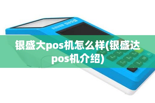 银盛大pos机怎么样(银盛达pos机介绍)