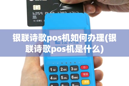 银联诗歌pos机如何办理(银联诗歌pos机是什么)