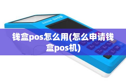 钱盒pos怎么用(怎么申请钱盒pos机)