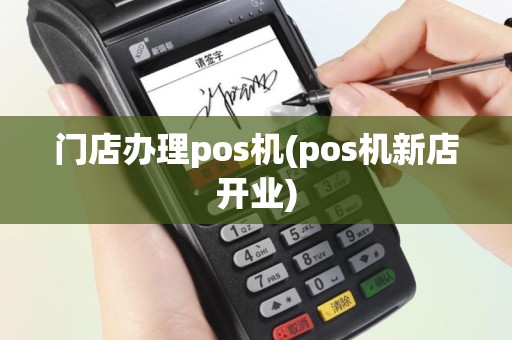 门店办理pos机(pos机新店开业)