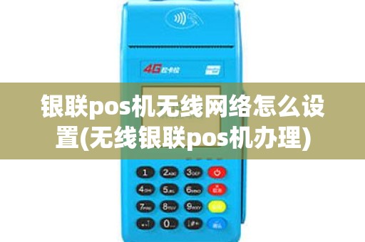 银联pos机无线网络怎么设置(无线银联pos机办理)